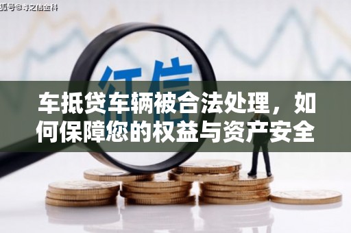 安龙车抵贷车辆被合法处理，如何保障您的权益与资产安全