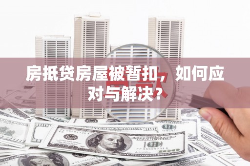 铜鼓房抵贷房屋被暂扣，如何应对与解决？