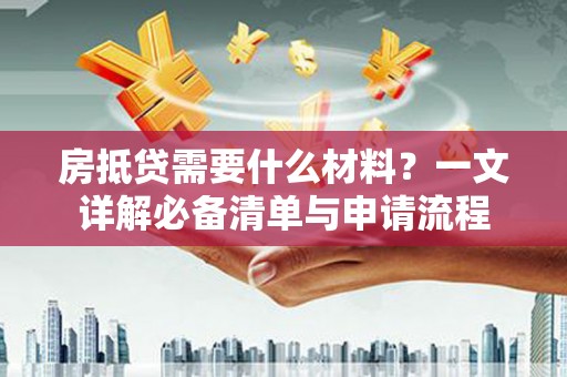 三湾房抵贷需要什么材料？一文详解必备清单与申请流程