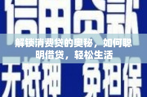 香河解锁消费贷的奥秘，如何聪明借贷，轻松生活
