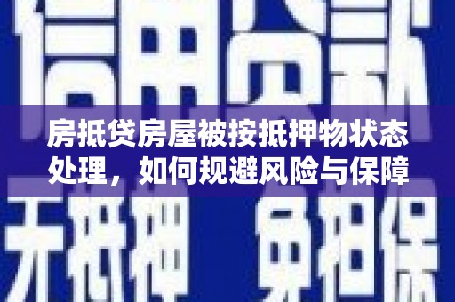 安龙房抵贷房屋被按抵押物状态处理，如何规避风险与保障权益