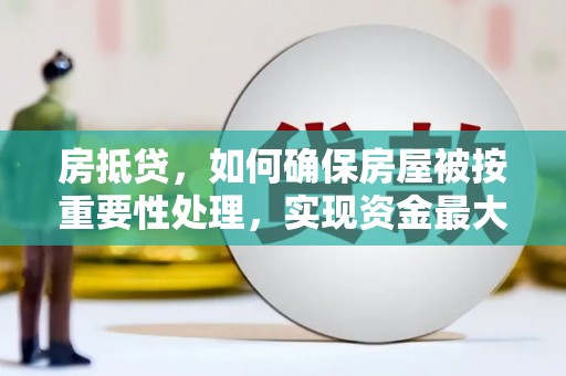 句容房抵贷，如何确保房屋被按重要性处理，实现资金最大化利用