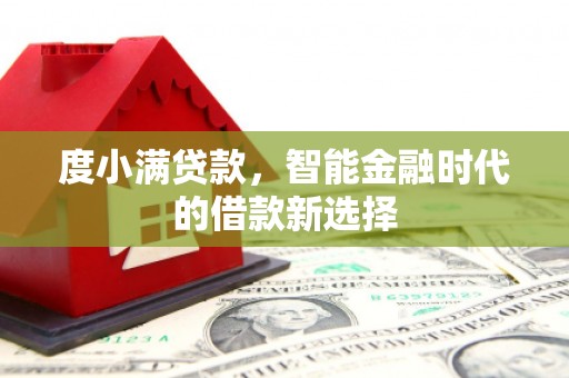 平湖度小满贷款，智能金融时代的借款新选择