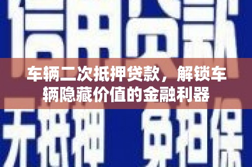 五原车辆二次抵押贷款，解锁车辆隐藏价值的金融利器