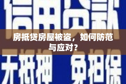 辽源房抵贷房屋被盗，如何防范与应对？
