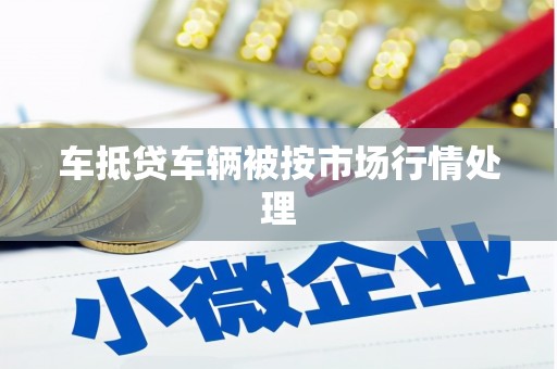 弓长岭车抵贷车辆被按市场行情处理