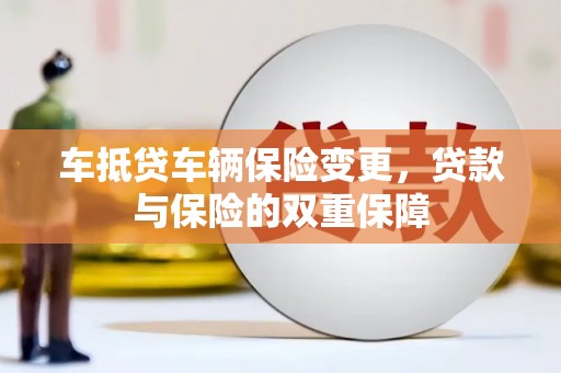 吴江车抵贷车辆保险变更，贷款与保险的双重保障