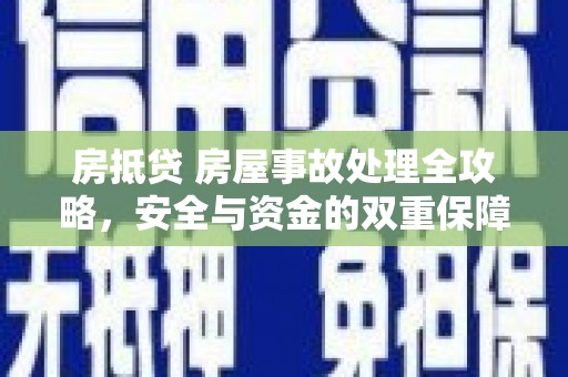 湟源房抵贷 房屋事故处理全攻略，安全与资金的双重保障