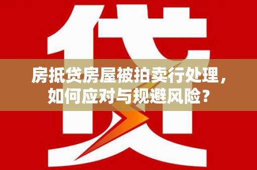 渝北房抵贷房屋被拍卖行处理，如何应对与规避风险？