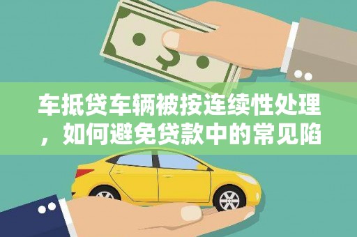 睢阳车抵贷车辆被按连续性处理，如何避免贷款中的常见陷阱？