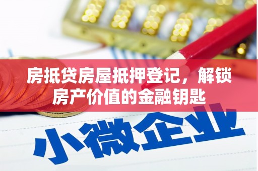 竹北房抵贷房屋抵押登记，解锁房产价值的金融钥匙