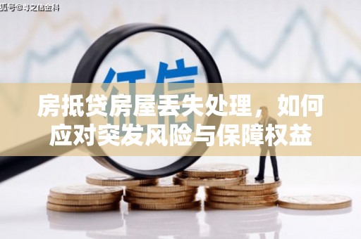 科尔沁左翼后旗房抵贷房屋丢失处理，如何应对突发风险与保障权益