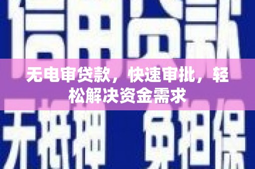 竹北无电审贷款，快速审批，轻松解决资金需求