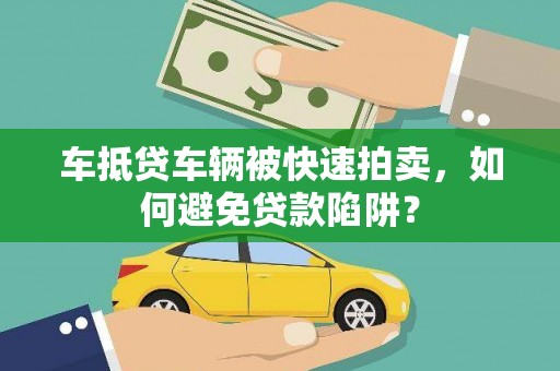 江州车抵贷车辆被快速拍卖，如何避免贷款陷阱？