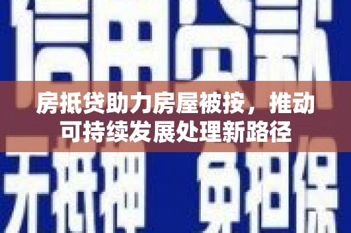 四会房抵贷助力房屋被按，推动可持续发展处理新路径
