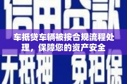 椒江车抵贷车辆被按合规流程处理，保障您的资产安全