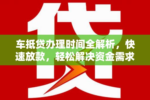 竹北车抵贷办理时间全解析，快速放款，轻松解决资金需求