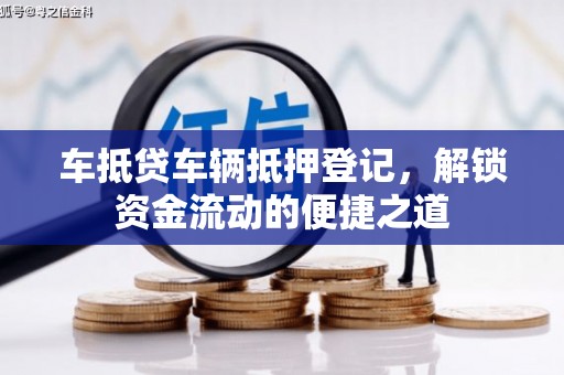 克山车抵贷车辆抵押登记，解锁资金流动的便捷之道