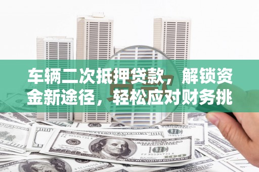 开化车辆二次抵押贷款，解锁资金新途径，轻松应对财务挑战