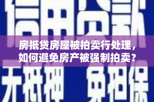 保靖房抵贷房屋被拍卖行处理，如何避免房产被强制拍卖？