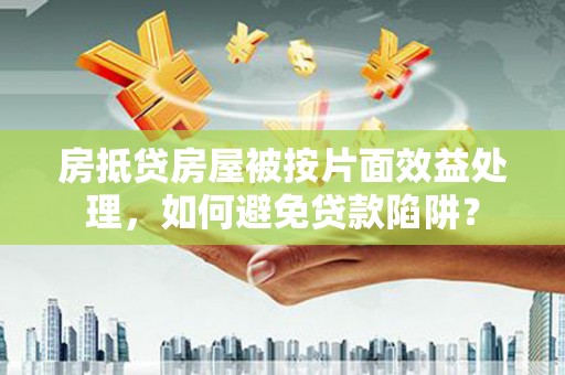 杨梅房抵贷房屋被按片面效益处理，如何避免贷款陷阱？