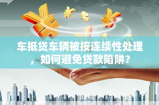 察右中旗车抵贷车辆被按连续性处理，如何避免贷款陷阱？