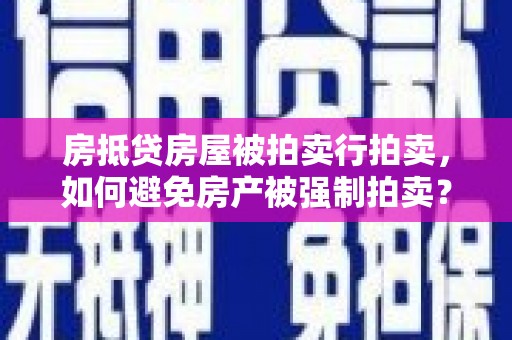 深坑房抵贷房屋被拍卖行拍卖，如何避免房产被强制拍卖？
