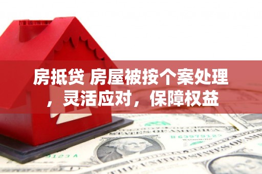 观山湖房抵贷 房屋被按个案处理，灵活应对，保障权益