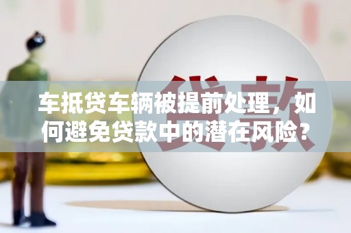 观山湖车抵贷车辆被提前处理，如何避免贷款中的潜在风险？