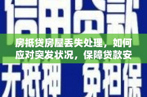 观山湖房抵贷房屋丢失处理，如何应对突发状况，保障贷款安全？