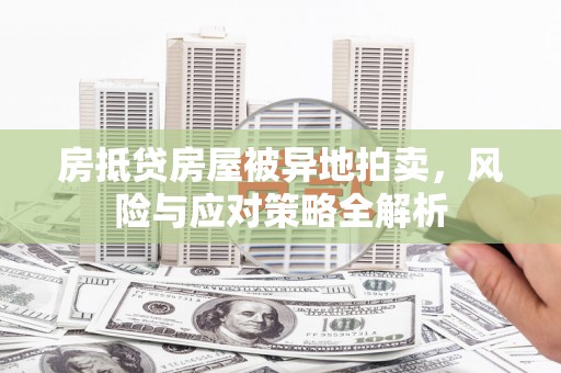 耀州房抵贷房屋被异地拍卖，风险与应对策略全解析