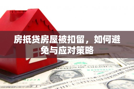 耀州房抵贷房屋被扣留，如何避免与应对策略