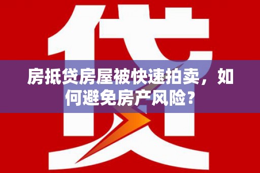 荥阳房抵贷房屋被快速拍卖，如何避免房产风险？