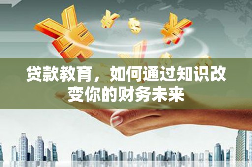 耀州贷款教育，如何通过知识改变你的财务未来