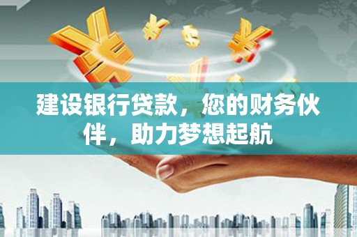 华安建设银行贷款，您的财务伙伴，助力梦想起航