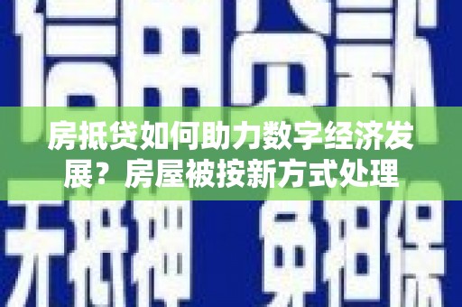 耀州房抵贷如何助力数字经济发展？房屋被按新方式处理