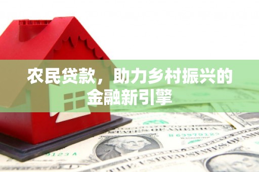 清水河农民贷款，助力乡村振兴的金融新引擎