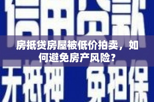 淮阴房抵贷房屋被低价拍卖，如何避免房产风险？