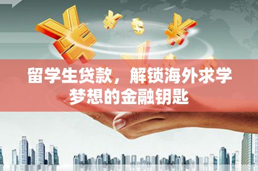 黑龙江留学生贷款，解锁海外求学梦想的金融钥匙