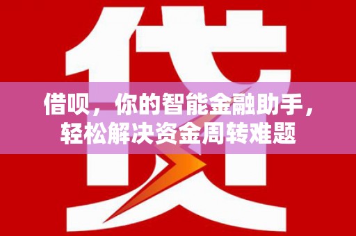 马村借呗，你的智能金融助手，轻松解决资金周转难题