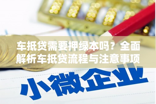 元阳车抵贷需要押绿本吗？全面解析车抵贷流程与注意事项