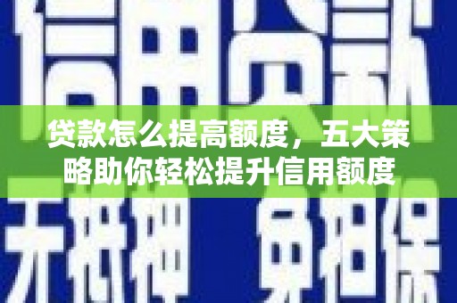 东升贷款怎么提高额度，五大策略助你轻松提升信用额度