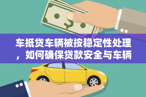 肃州车抵贷车辆被按稳定性处理，如何确保贷款安全与车辆稳定？