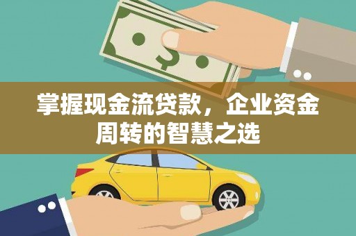 翼城掌握现金流贷款，企业资金周转的智慧之选