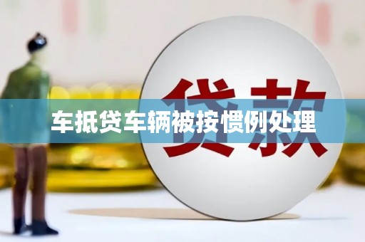 当涂车抵贷车辆被按惯例处理