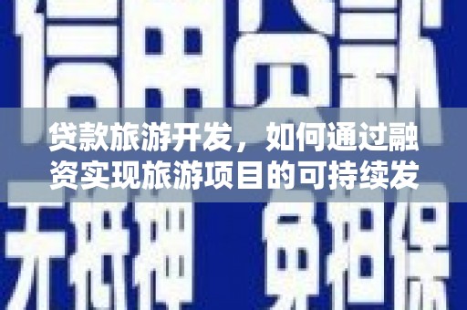 金湾贷款旅游开发，如何通过融资实现旅游项目的可持续发展