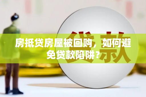 平阴房抵贷房屋被回购，如何避免贷款陷阱？