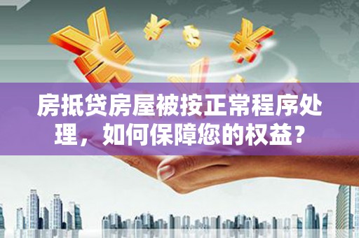 双台子房抵贷房屋被按正常程序处理，如何保障您的权益？