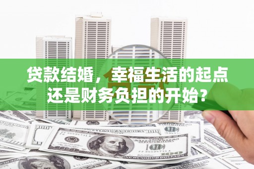 阿荣旗贷款结婚，幸福生活的起点还是财务负担的开始？