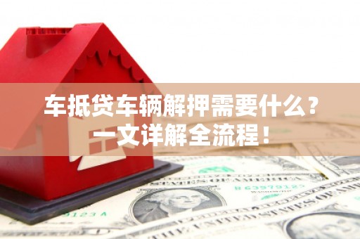 耀州车抵贷车辆解押需要什么？一文详解全流程！